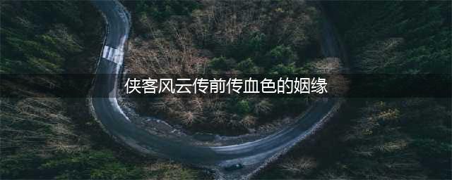 《侠客风云传前传》血色的姻缘任务流程攻略