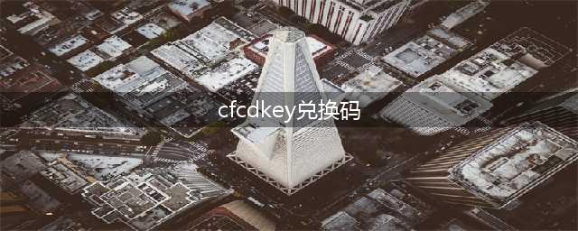 cf手游cdkey兑换码2023最新有哪些 详细兑换码分享