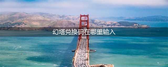 幻塔兑换码在哪里输入 兑换码输入方法一览
