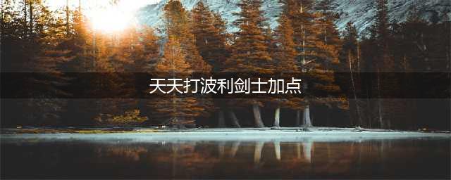 天天打波利剑士加点 剑士加点攻略