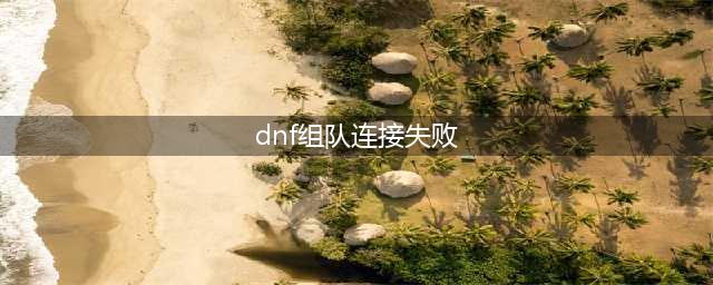 《地下城与勇士》总是连接失败怎么办 连接失败请稍后几分钟后登陆怎么回事
