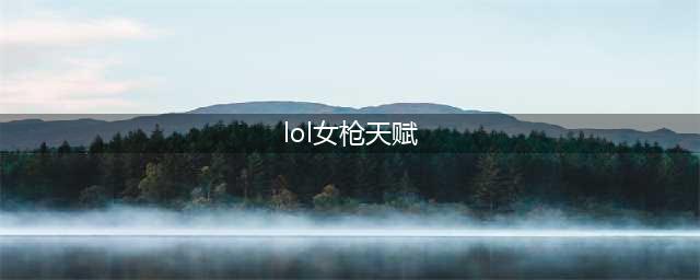 《lol》女枪天赋怎么选择 女枪天赋选择攻略