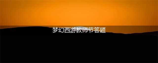 《梦幻西游》2022教师节看图说话答题答案是什么