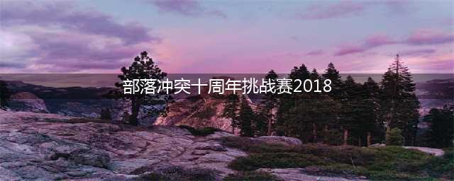 《部落冲突》十周年挑战赛2018怎么过 十周年挑战赛2018通关图文攻略