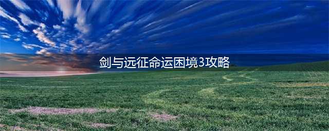 《剑与远征》命运困境3怎么打 困境3全结局打法教学