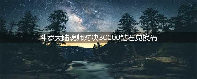 《斗罗大陆魂师对决》30000钻石兑换码分享