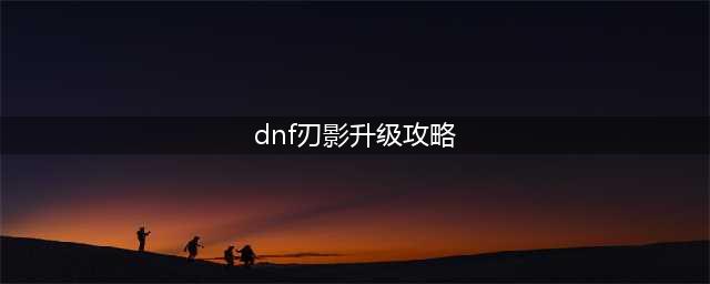 DNF刃影升级路线全图文教程