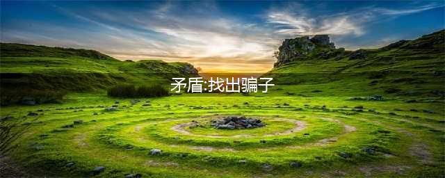 矛盾找出骗子图文攻略 矛盾找出骗子全剧情流程图文攻略