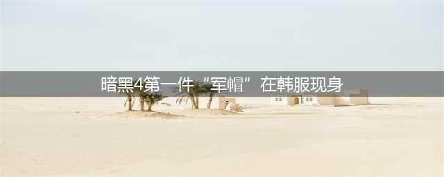 《暗黑破坏神4》第一件军帽在韩服现身怎么获得