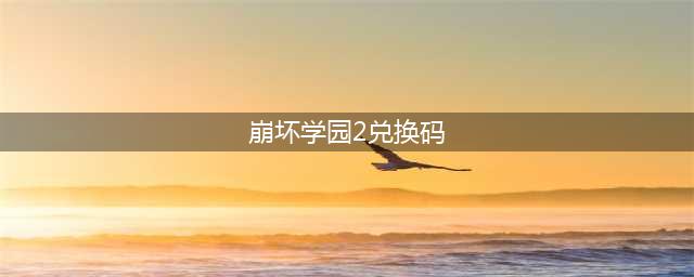 崩坏学园2永久兑换码有哪些 崩坏学园2永久有效兑换码2023