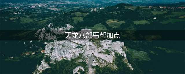天龙八部2手游丐帮怎么加点 天龙八部2飞龙战天丐帮加点推荐