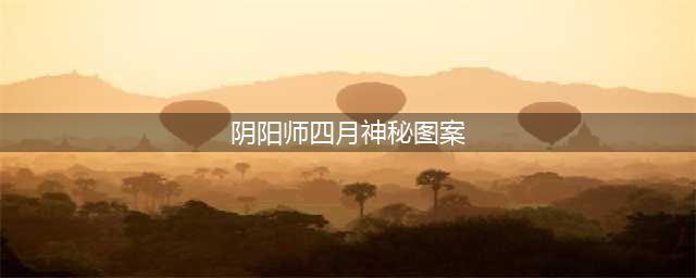 阴阳师4月神秘图案一览2023