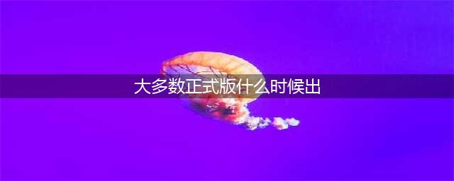 大多数正式版什么时候出