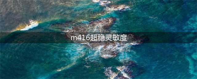 和平精英m416超稳灵敏度怎么调