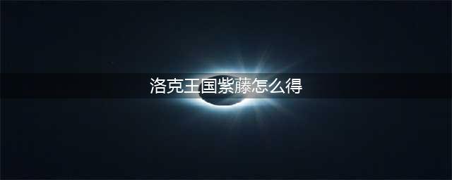 洛克王国紫藤怎么得 洛克王国紫藤怎么得在哪得