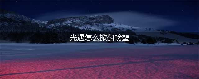 《光遇》怎么掀翻螃蟹 光遇掀翻螃蟹方法