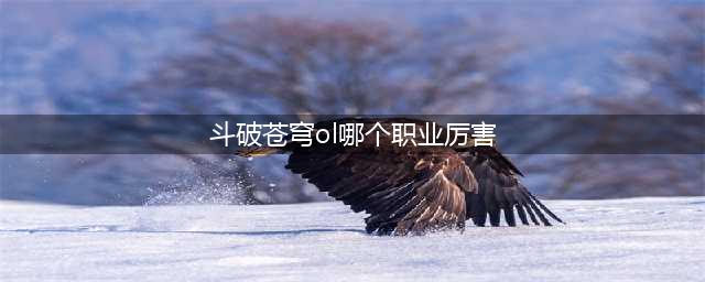 《斗破苍穹》哪个职业好 最强职业排行榜一览