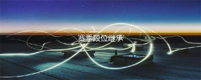 王者荣耀新赛季段位继承 新赛季段位继承一览
