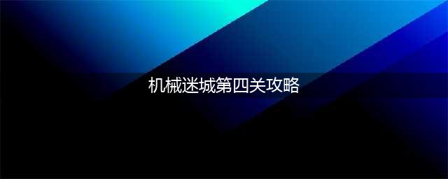 机械迷城攻略第四关怎么过