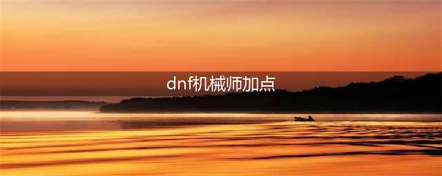 《DNF》男机械师110级刷图加点详解