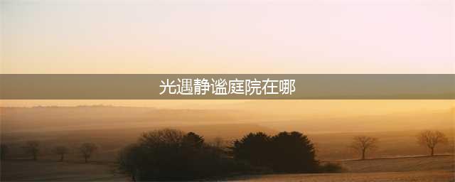 《光遇》静谧庭院详细位置一览