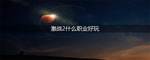 激战2什么职业好玩 职业选择推荐