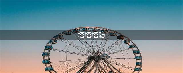 塔塔塔塔塔防图文全攻略 新手必备玩法指南