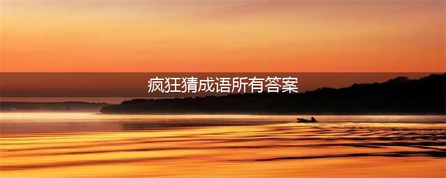 《疯狂猜成语》全关卡答案汇总 1-1000全关卡图解答案大全
