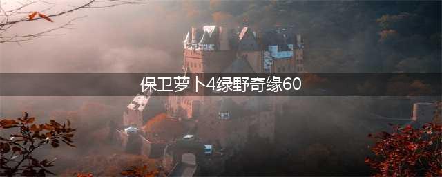 《保卫萝卜4》绿野奇缘第60关通关攻略