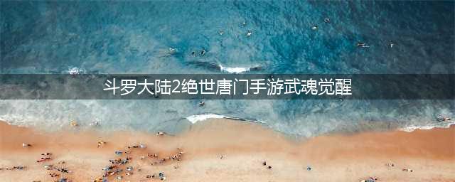 斗罗大陆2绝世唐门手游怎么觉醒天使武魂