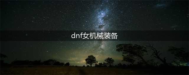 《DNF》2023女机械装备选择推荐