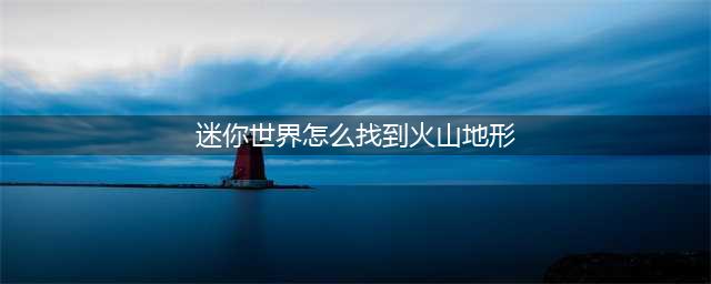 迷你世界怎么找到火山地形
