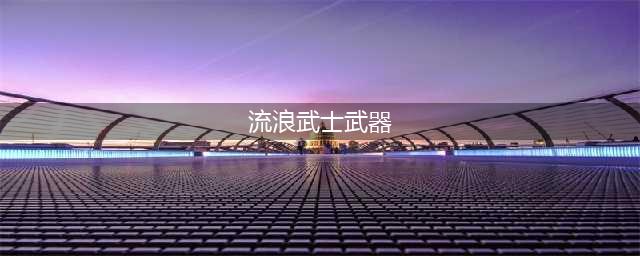 《dnf》流浪武士用什么武器 流浪武士武器选择推荐