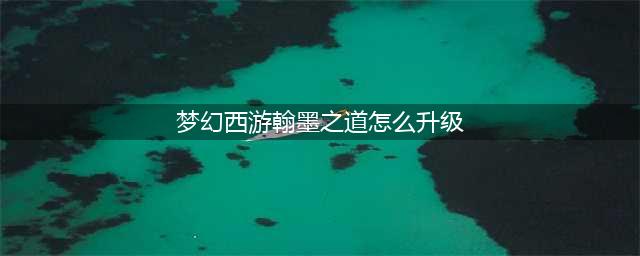 梦幻西游翰墨之道怎么升级