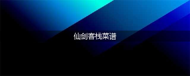 《仙剑客栈2》全菜谱获得方法大全 全食谱怎么获得