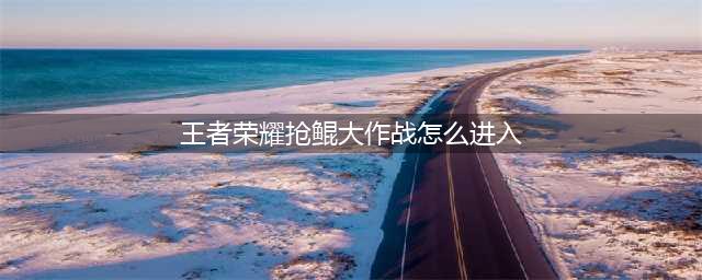 王者荣耀抢鲲大作战进入方式