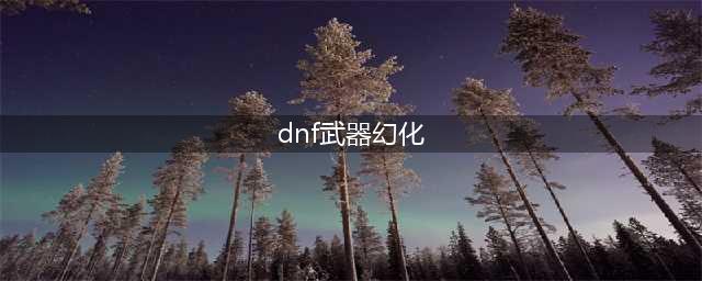 《dnf》武器怎么幻化 武器幻化方法