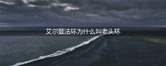 《艾尔登法环》老头环叫法的由来 为什么叫老头环