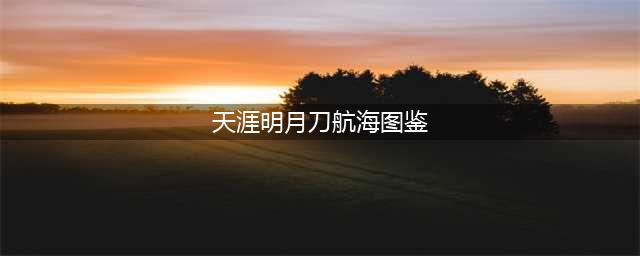 《天涯明月刀》航海图鉴关于初阶六岛图鉴解锁