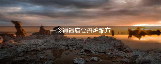 一念逍遥庙会丹炉配方最新一览 天狐庙会炼丹配方汇总