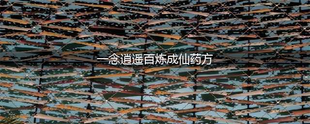 一念逍遥百炼成仙药方是什么 百炼成仙配方汇总