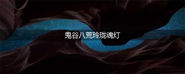 《鬼谷八荒》玲珑魂灯使用教程 玲珑魂灯如何使用