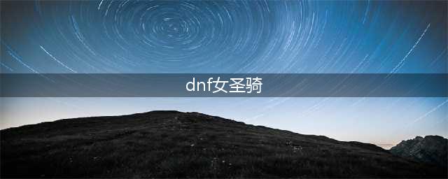 dnf女圣骑110装备怎么选 女圣骑110毕业装备