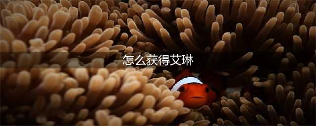王者荣耀艾琳怎么获得 王者荣耀艾琳获取方法