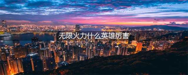 英雄联盟手游无限火力什么英雄最厉害2023