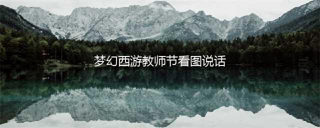 梦幻西游教师节活动看图答案是什么 活动看图说话最全攻略