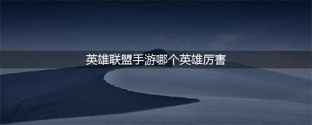 英雄联盟手游哪些英雄强势