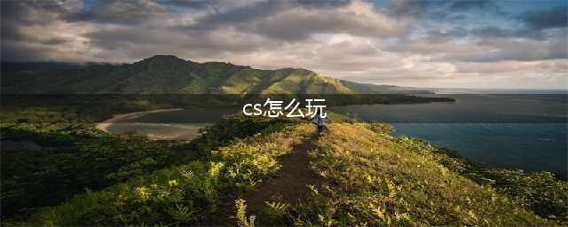 反恐精英cs新手怎么玩 反恐精英cs新手指导