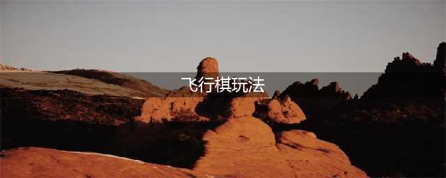 《和平精英》飞行棋玩法全攻略  飞行棋怎么玩