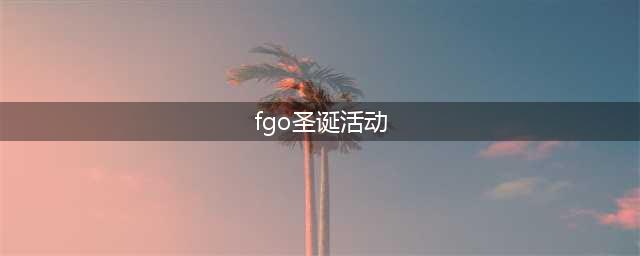 FGO新圣诞活动详解 圣诞活动详情介绍
